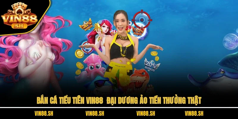 Bắn Cá Tiểu Tiên VIN88 – Đại Dương Ảo, Tiền Thưởng Thật