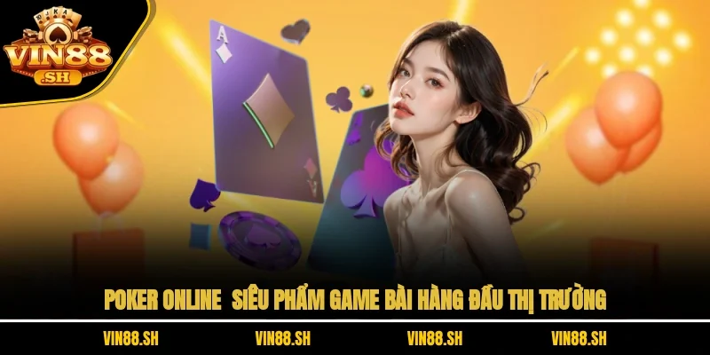 Poker Online – Siêu Phẩm Game Bài Hàng Đầu Thị Trường
