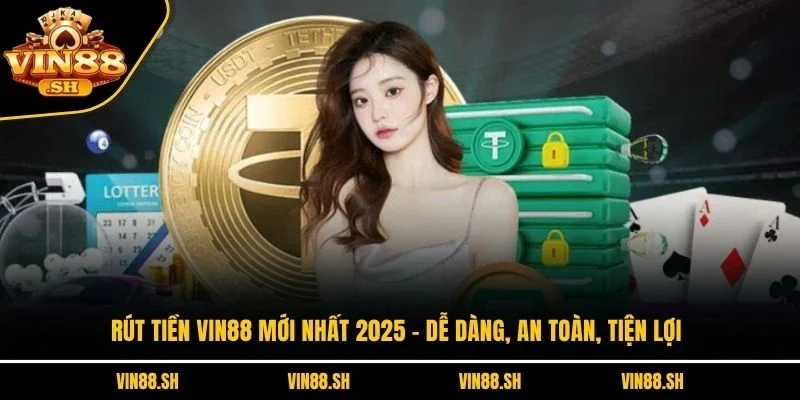 Rút Tiền VIN88 Mới Nhất 2025 – Dễ Dàng, An Toàn, Tiện Lợi