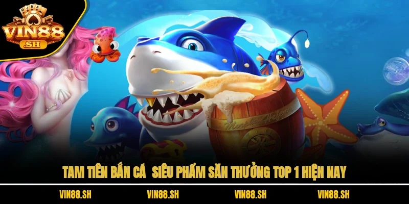 Tam Tiên Bắn Cá – Siêu Phẩm Săn Thưởng Top 1 Hiện Nay